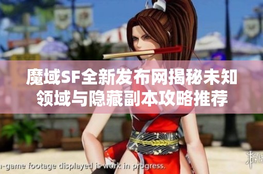 魔域SF全新发布网揭秘未知领域与隐藏副本攻略推荐