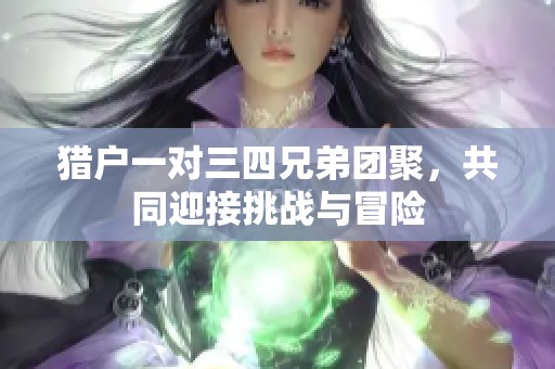猎户一对三四兄弟团聚，共同迎接挑战与冒险