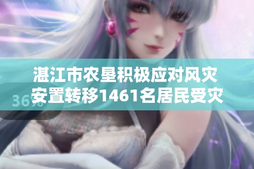 湛江市农垦积极应对风灾 安置转移1461名居民受灾人员