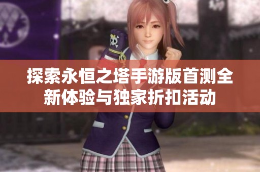 探索永恒之塔手游版首测全新体验与独家折扣活动