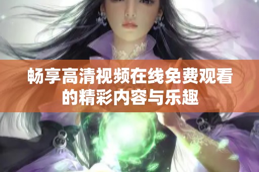 畅享高清视频在线免费观看的精彩内容与乐趣