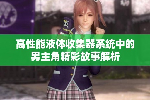 高性能液体收集器系统中的男主角精彩故事解析