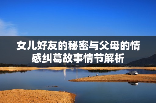 女儿好友的秘密与父母的情感纠葛故事情节解析