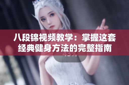 八段锦视频教学：掌握这套经典健身方法的完整指南