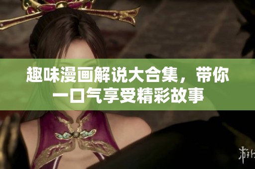 趣味漫画解说大合集，带你一口气享受精彩故事