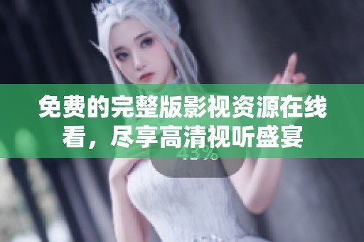 免费的完整版影视资源在线看，尽享高清视听盛宴