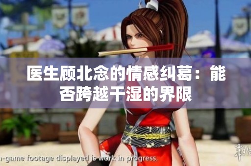 医生顾北念的情感纠葛：能否跨越干湿的界限