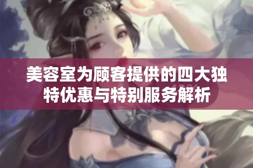 美容室为顾客提供的四大独特优惠与特别服务解析