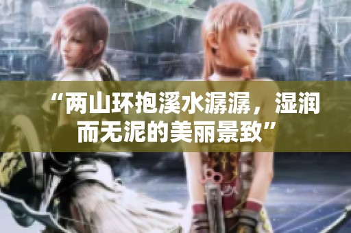 “两山环抱溪水潺潺，湿润而无泥的美丽景致”
