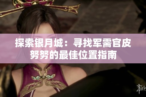 探索银月城：寻找军需官皮努努的最佳位置指南