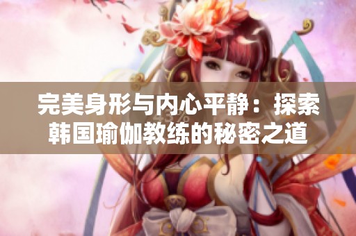 完美身形与内心平静：探索韩国瑜伽教练的秘密之道
