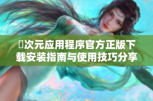 囧次元应用程序官方正版下载安装指南与使用技巧分享
