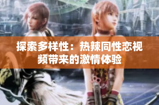 探索多样性：热辣同性恋视频带来的激情体验