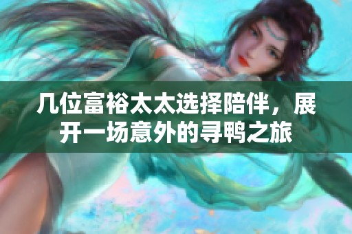 几位富裕太太选择陪伴，展开一场意外的寻鸭之旅