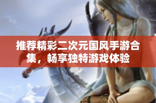 推荐精彩二次元国风手游合集，畅享独特游戏体验