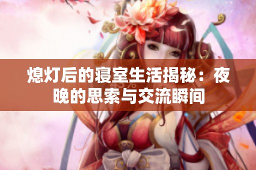 熄灯后的寝室生活揭秘：夜晚的思索与交流瞬间