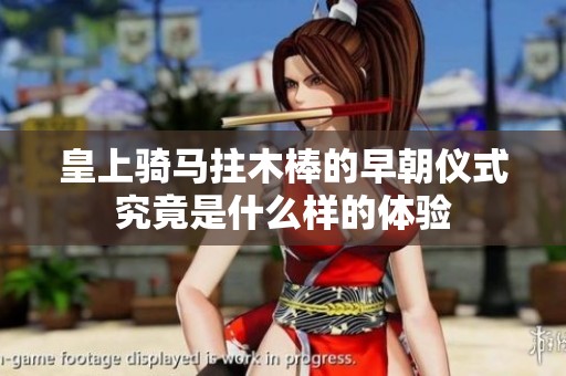 皇上骑马拄木棒的早朝仪式究竟是什么样的体验