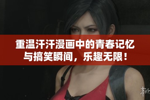 重温汗汗漫画中的青春记忆与搞笑瞬间，乐趣无限！