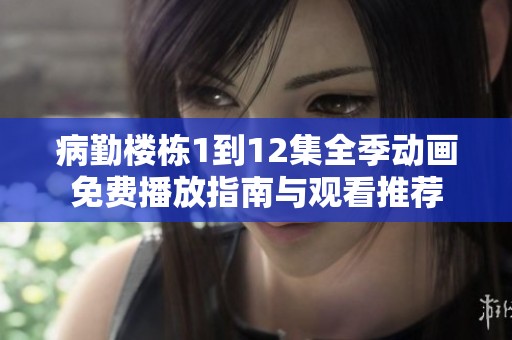 病勤楼栋1到12集全季动画免费播放指南与观看推荐