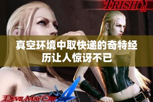 真空环境中取快递的奇特经历让人惊讶不已