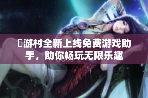 囧游村全新上线免费游戏助手，助你畅玩无限乐趣