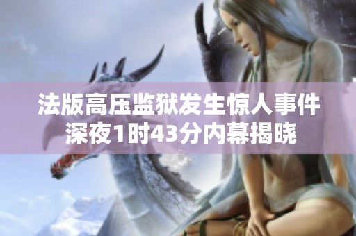 法版高压监狱发生惊人事件 深夜1时43分内幕揭晓
