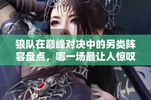 狼队在巅峰对决中的另类阵容盘点，哪一场最让人惊叹