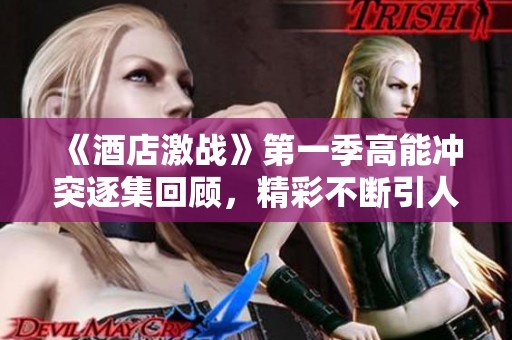《酒店激战》第一季高能冲突逐集回顾，精彩不断引人入胜