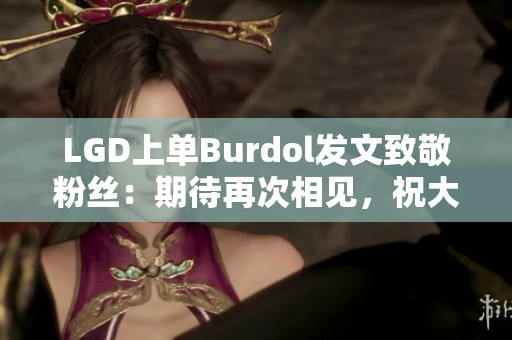 LGD上单Burdol发文致敬粉丝：期待再次相见，祝大家一切顺利