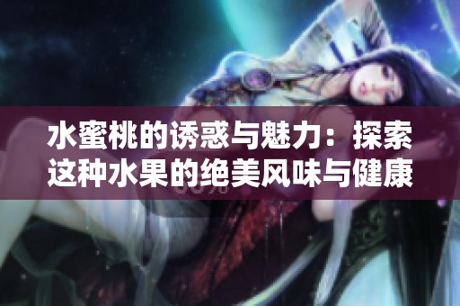 水蜜桃的诱惑与魅力：探索这种水果的绝美风味与健康益处