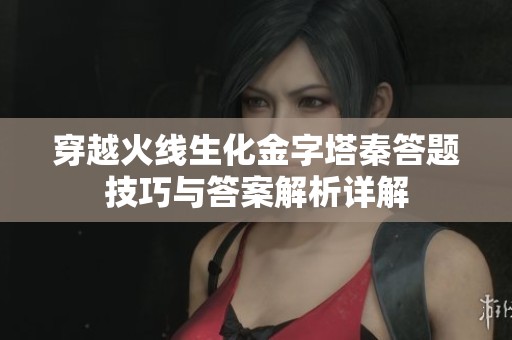 穿越火线生化金字塔秦答题技巧与答案解析详解