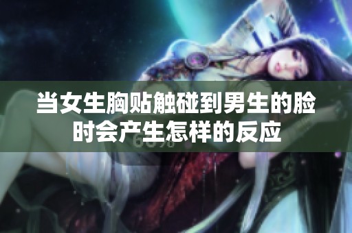当女生胸贴触碰到男生的脸时会产生怎样的反应