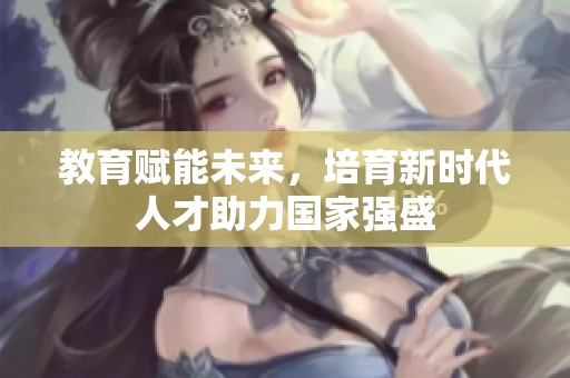 教育赋能未来，培育新时代人才助力国家强盛