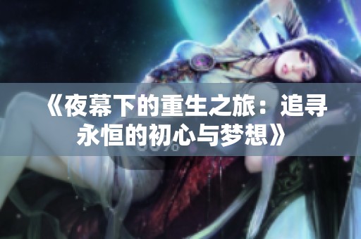 《夜幕下的重生之旅：追寻永恒的初心与梦想》