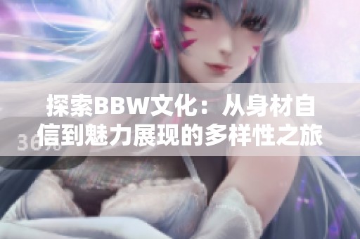 探索BBW文化：从身材自信到魅力展现的多样性之旅