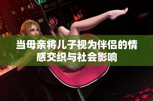 当母亲将儿子视为伴侣的情感交织与社会影响