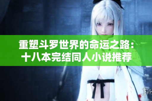 重塑斗罗世界的命运之路：十八本完结同人小说推荐
