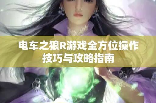 电车之狼R游戏全方位操作技巧与攻略指南