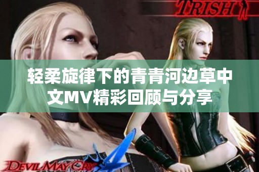 轻柔旋律下的青青河边草中文MV精彩回顾与分享