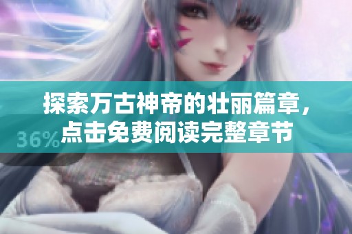 探索万古神帝的壮丽篇章，点击免费阅读完整章节