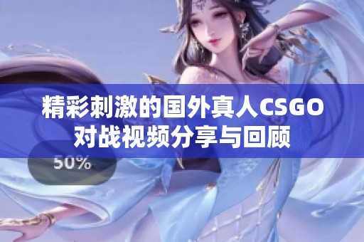 精彩刺激的国外真人CSGO对战视频分享与回顾