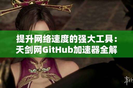 提升网络速度的强大工具：天剑网GitHub加速器全解析