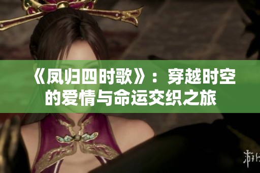 《凤归四时歌》：穿越时空的爱情与命运交织之旅