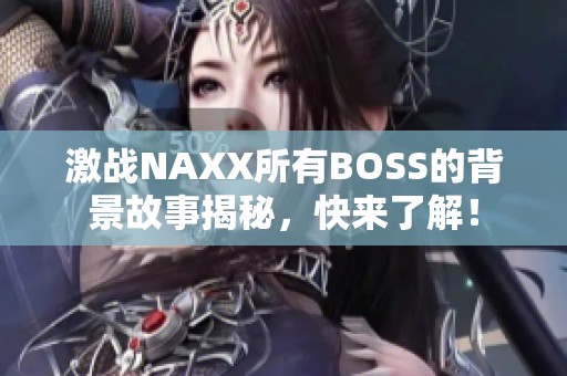 激战NAXX所有BOSS的背景故事揭秘，快来了解！