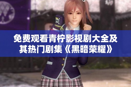 免费观看青柠影视剧大全及其热门剧集《黑暗荣耀》