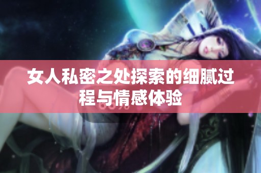 女人私密之处探索的细腻过程与情感体验