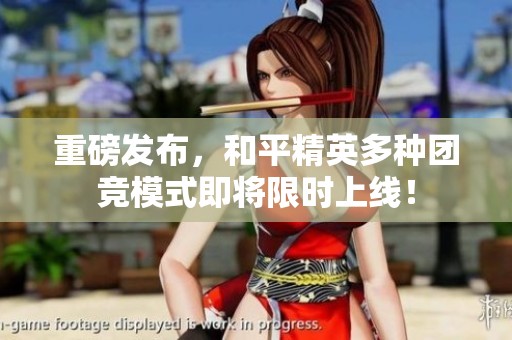 重磅发布，和平精英多种团竞模式即将限时上线！