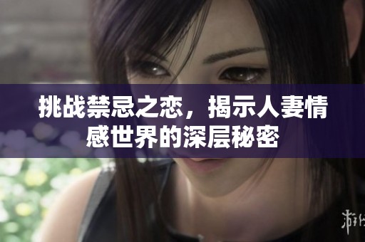 挑战禁忌之恋，揭示人妻情感世界的深层秘密