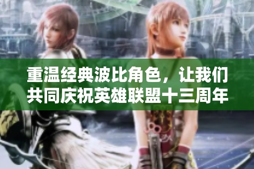 重温经典波比角色，让我们共同庆祝英雄联盟十三周年盛典！