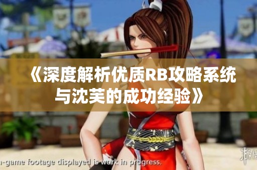 《深度解析优质RB攻略系统与沈芙的成功经验》